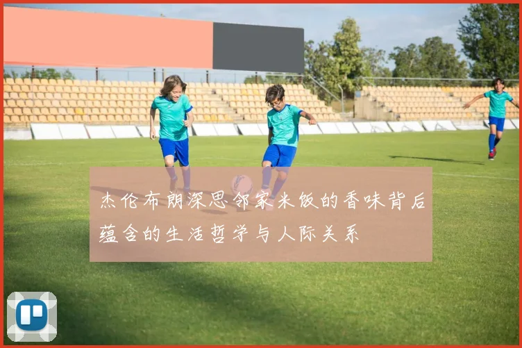 杰伦布朗深思邻家米饭的香味背后蕴含的生活哲学与人际关系