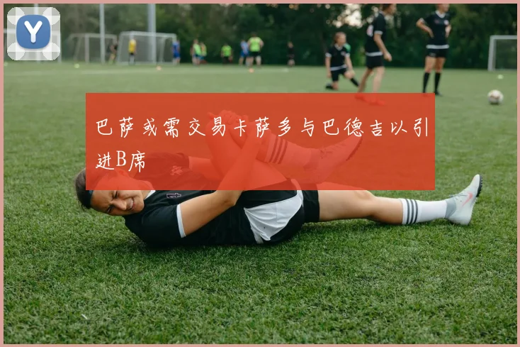 巴萨或需交易卡萨多与巴德吉以引进B席