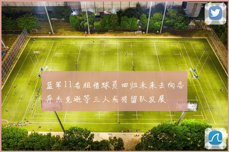 蓝军11名租借球员回归未来去向各异杰克逊等三人或将留队发展