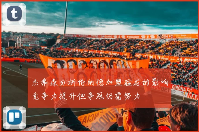 杰弗森分析伦纳德加盟猛龙的影响竞争力提升但争冠仍需努力