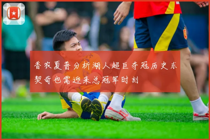 香农夏普分析湖人超巨夺冠历史东契奇也需迎来总冠军时刻