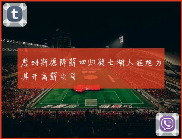 詹姆斯愿降薪回归骑士湖人拒绝为其开高薪合同