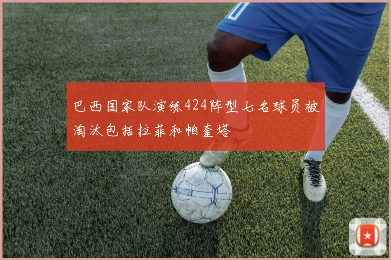 巴西国家队演练424阵型七名球员被淘汰包括拉菲和帕奎塔