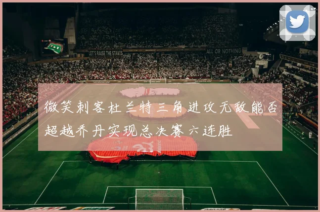 微笑刺客杜兰特三角进攻无敌能否超越乔丹实现总决赛六连胜