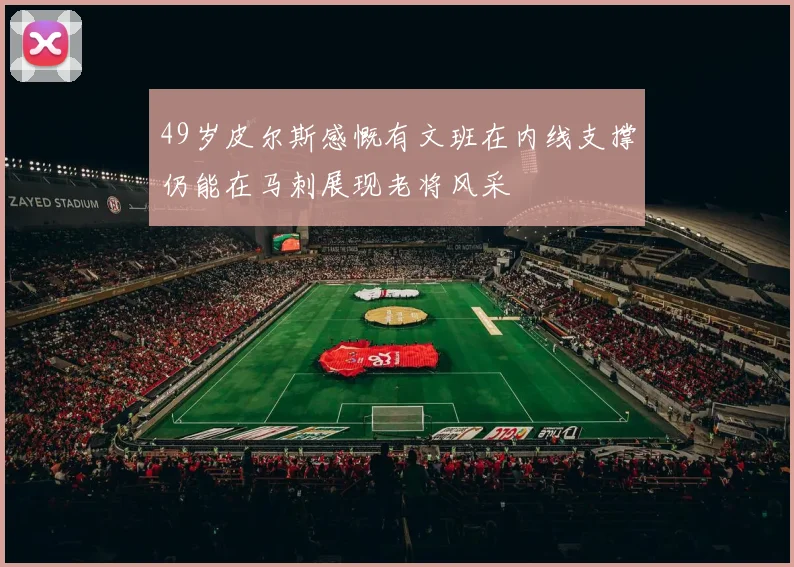 49岁皮尔斯感慨有文班在内线支撑仍能在马刺展现老将风采