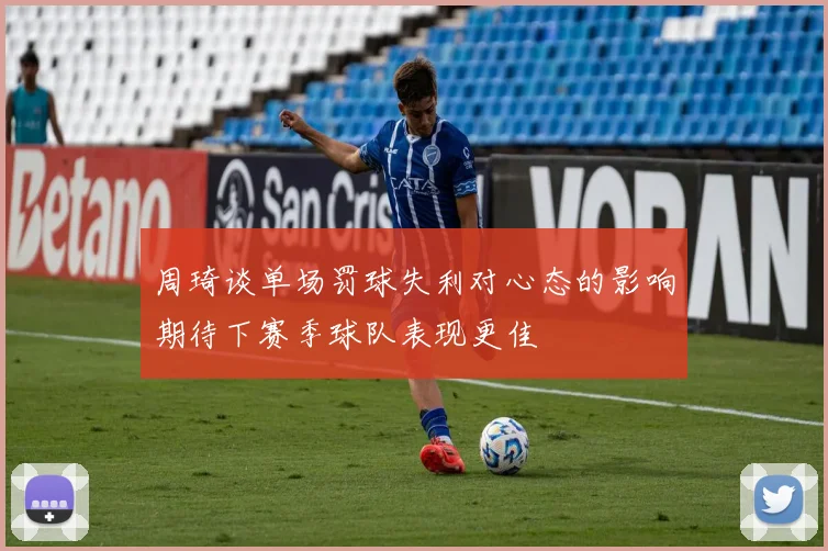 周琦谈单场罚球失利对心态的影响期待下赛季球队表现更佳